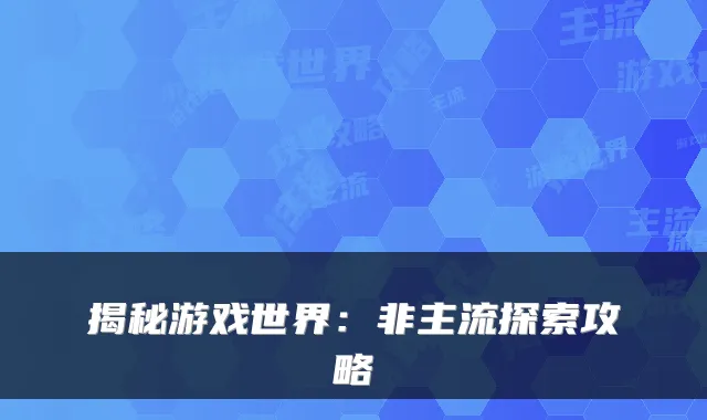 揭秘游戏世界：非主流探索攻略