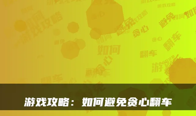 游戏攻略：如何避免贪心翻车