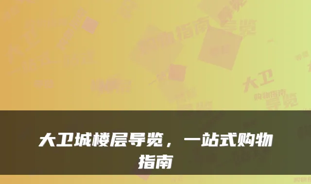 大卫城楼层导览,一站式购物指南