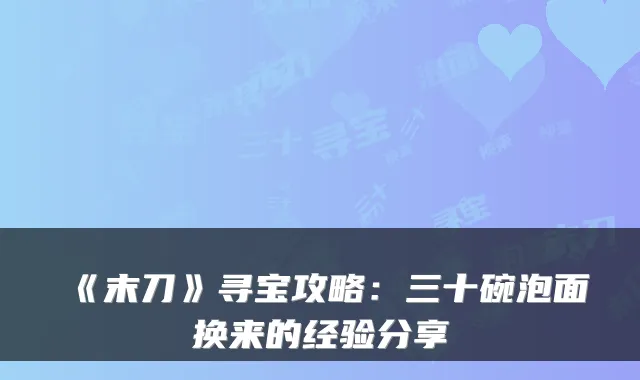 《末刀》寻宝攻略：三十碗泡面换来的经验分享