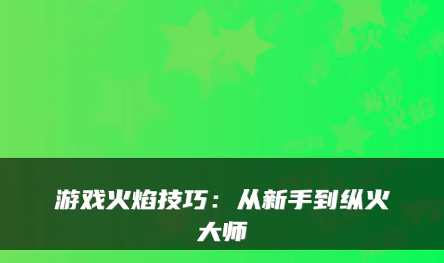 游戏火焰技巧：从新手到纵火大师