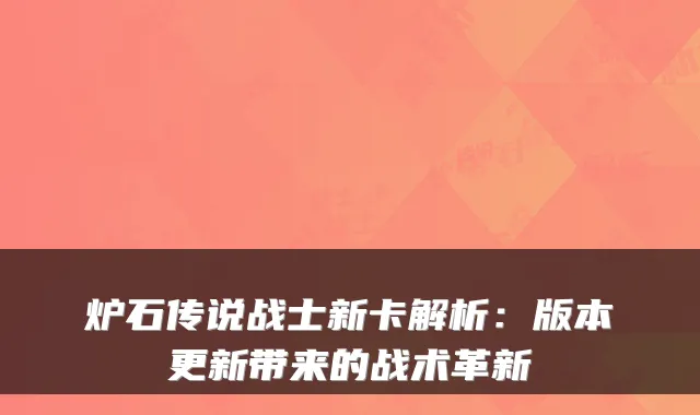 炉石传说战士新卡解析：版本更新带来的战术革新