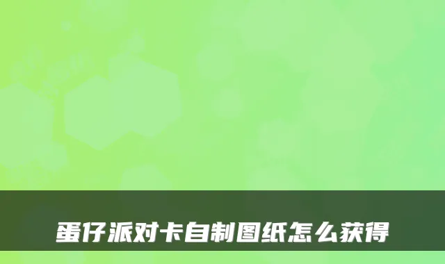 蛋仔派对卡自制图纸怎么获得