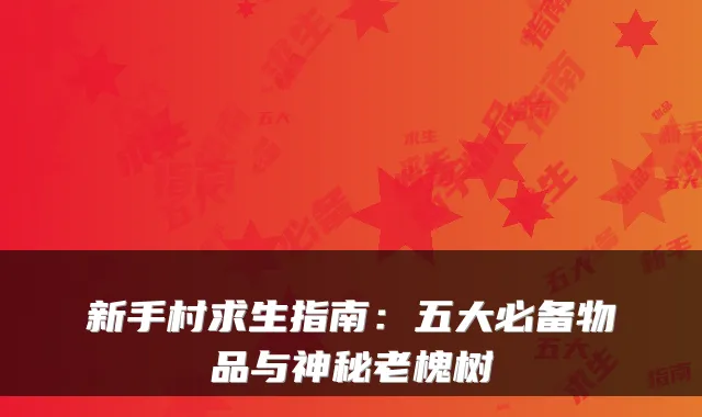 新手村求生指南：五大必备物品与神秘老槐树