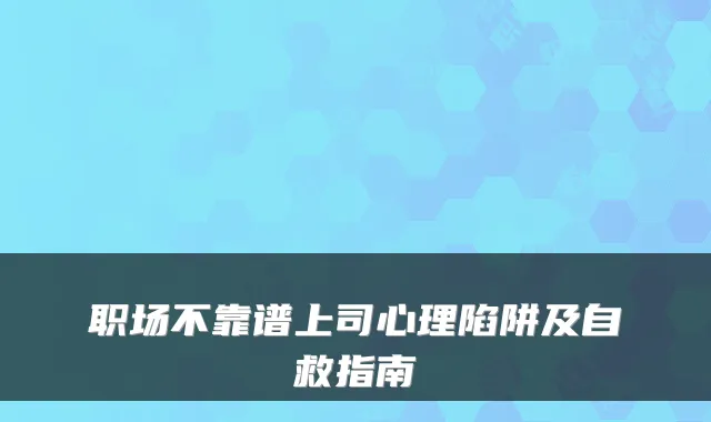 职场不靠谱上司心理陷阱及自救指南