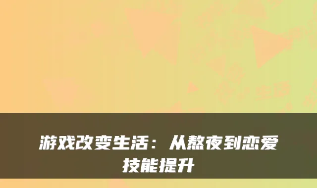 游戏改变生活：从熬夜到恋爱技能提升