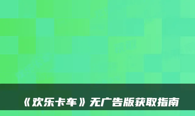 《欢乐卡车》无广告版获取指南
