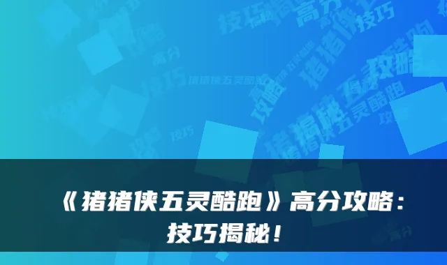 《猪猪侠五灵酷跑》高分攻略：技巧揭秘！