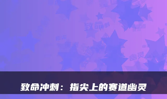 致命冲刺：指尖上的赛道幽灵