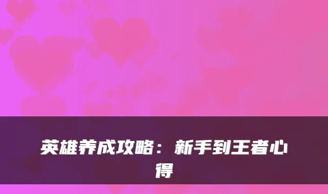 英雄养成攻略：新手到王者心得