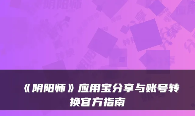 《阴阳师》应用宝分享与账号转换官方指南