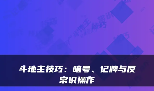 斗地主技巧：暗号、记牌与反常识操作