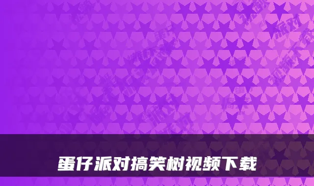 蛋仔派对搞笑树视频下载