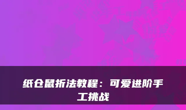 纸仓鼠折法教程：可爱进阶手工挑战
