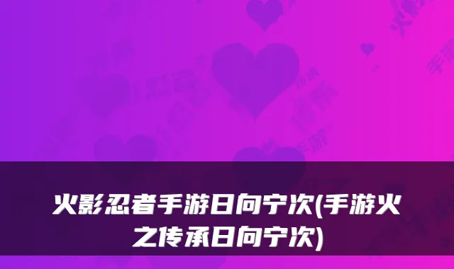 火影忍者手游日向宁次(手游火之传承日向宁次)