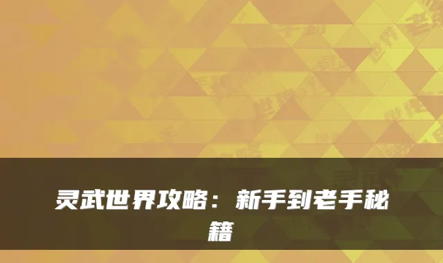 灵武世界攻略：新手到老手秘籍