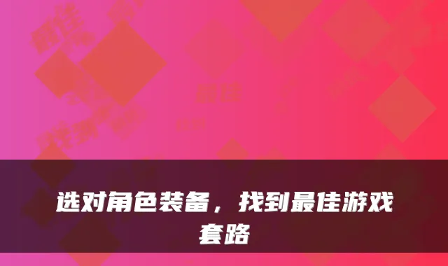 选对角色装备，找到佳游戏套路