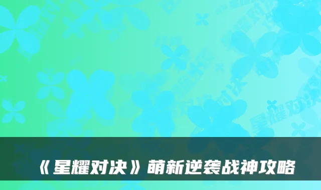 《星耀对决》萌新逆袭战神攻略