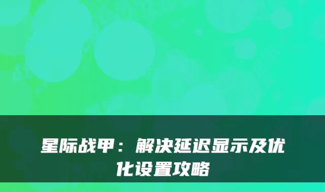 星际战甲：解决延迟显示及优化设置攻略