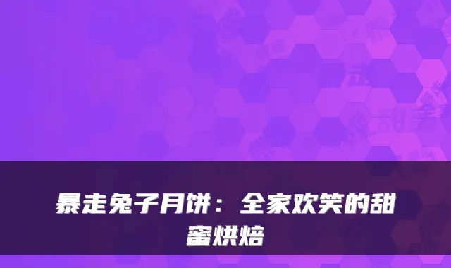 暴走兔子月饼：全家欢笑的甜蜜烘焙
