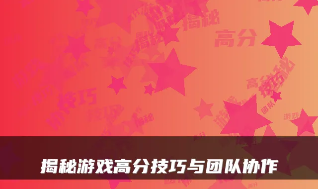 揭秘游戏高分技巧与团队协作