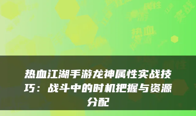 热血江湖手游龙神属性实战技巧：战斗中的时机把握与资源分配