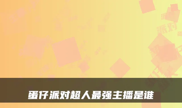 蛋仔派对超人强主播是谁