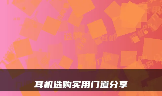 耳机选购实用门道分享