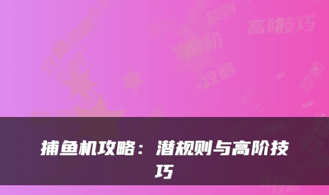 捕鱼机攻略:潜规则与高阶技巧