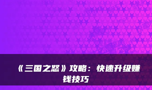 《三国之怒》攻略：快速升级赚钱技巧