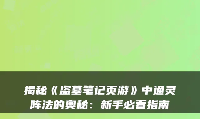 揭秘《盗墓笔记页游》中通灵阵法的奥秘：新手必看指南