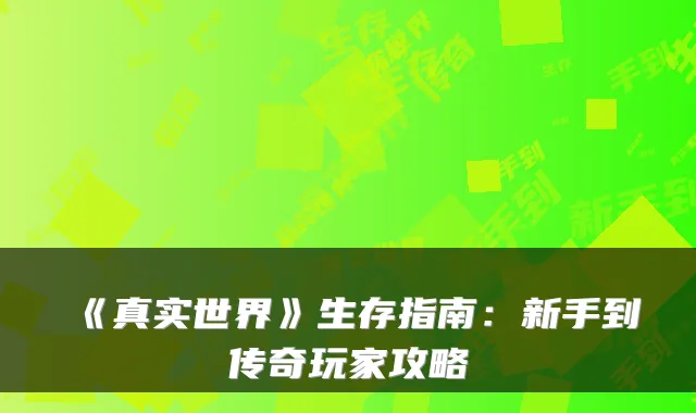 《真实世界》生存指南：新手到传奇玩家攻略