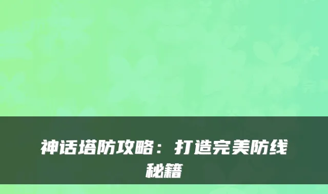 神话塔防攻略：打造防线秘籍