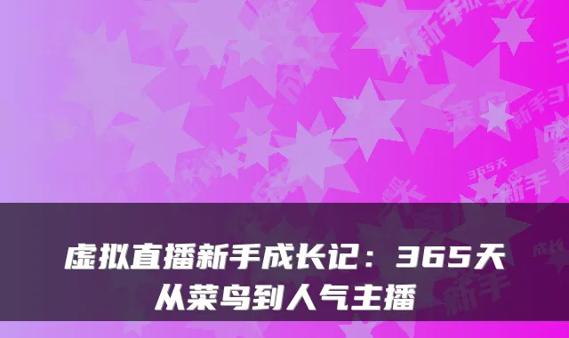 虚拟直播新手成长记：365天从菜鸟到人气主播