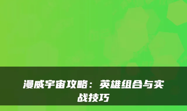 漫威宇宙攻略：英雄组合与实战技巧