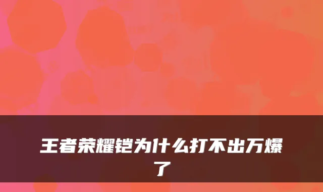王者荣耀铠为什么打不出万爆了