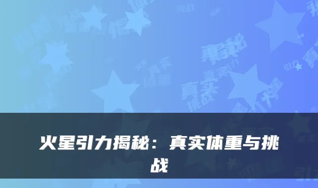 火星引力揭秘：真实体重与挑战