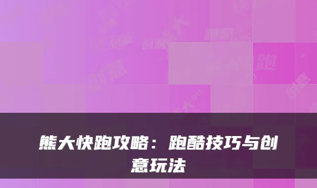 熊大快跑攻略：跑酷技巧与创意玩法