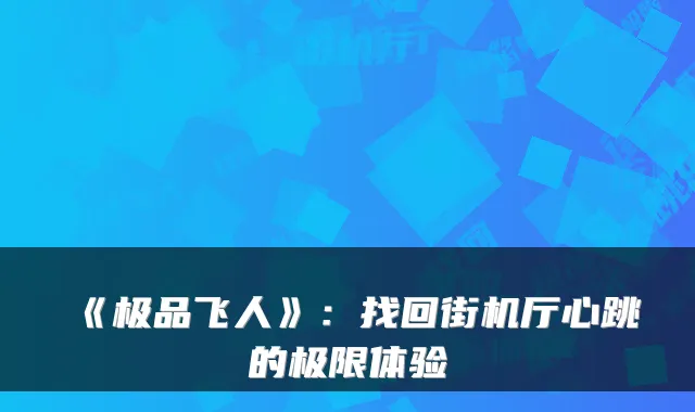 《极品飞人》：找回街机厅心跳的极限体验