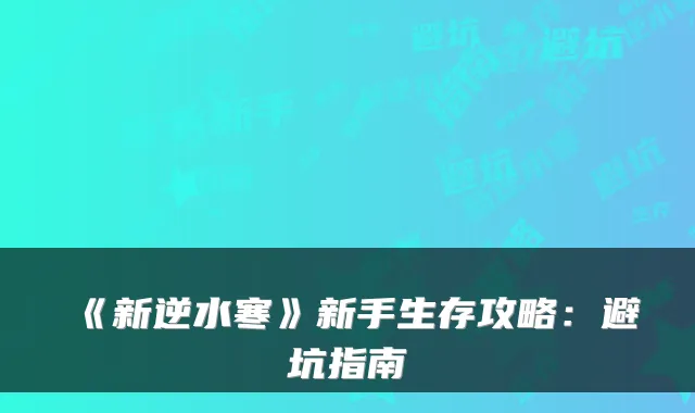 《新逆水寒》新手生存攻略：避坑指南