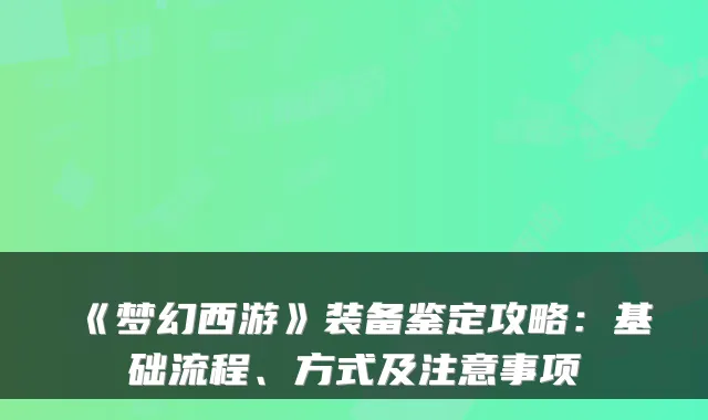 《梦幻西游》装备鉴定攻略：基础流程、方式及注意事项