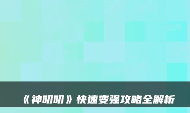 《神叨叨》快速变强攻略全解析