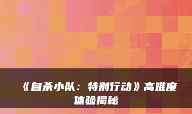 《自杀小队：特别行动》高难度体验揭秘