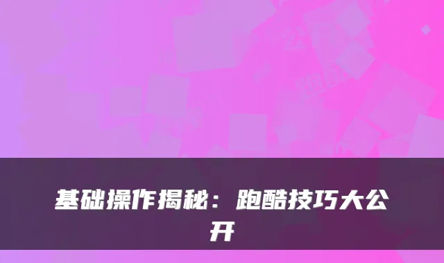 基础操作揭秘：跑酷技巧大公开