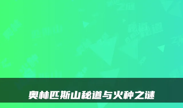 奥林匹斯山秘道与火种之谜