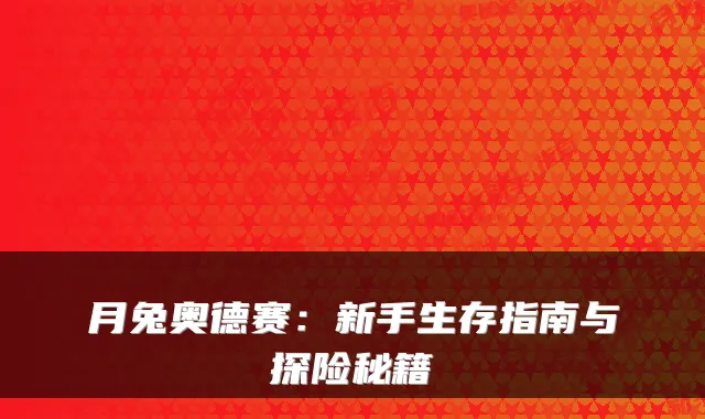 月兔奥德赛：新手生存指南与探险秘籍