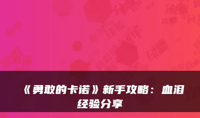 《勇敢的卡诺》新手攻略：血泪经验分享
