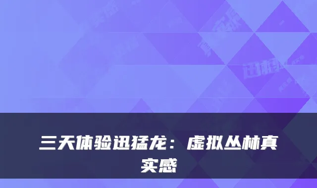 三天体验迅猛龙：虚拟丛林真实感