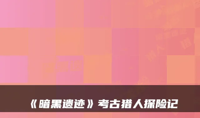 《暗黑遗迹》考古猎人探险记