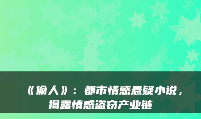 《偷人》：都市情感悬疑小说，揭露情感盗窃产业链